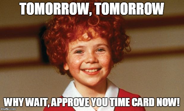 Annie | TOMORROW, TOMORROW; WHY WAIT, APPROVE YOU TIME CARD NOW! | image tagged in annie | made w/ Imgflip meme maker