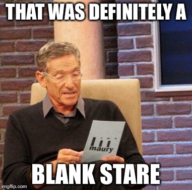 Maury Lie Detector Meme | THAT WAS DEFINITELY A BLANK STARE | image tagged in memes,maury lie detector | made w/ Imgflip meme maker