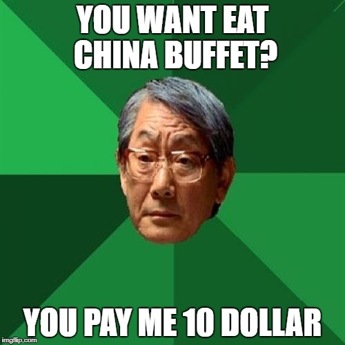 High Expectations Asian Father Meme | YOU WANT EAT CHINA BUFFET? YOU PAY ME 10 DOLLAR | image tagged in memes,high expectations asian father | made w/ Imgflip meme maker