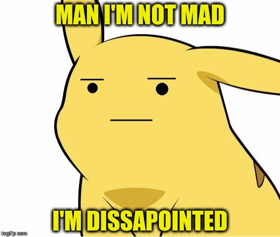 Pikachu Is Not Amused | MAN I'M NOT MAD; I'M DISSAPOINTED | image tagged in pikachu is not amused | made w/ Imgflip meme maker
