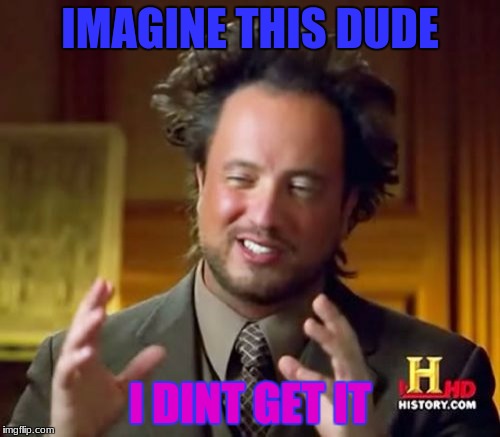 Ancient Aliens Meme | IMAGINE THIS DUDE; I DINT GET IT | image tagged in memes,ancient aliens | made w/ Imgflip meme maker
