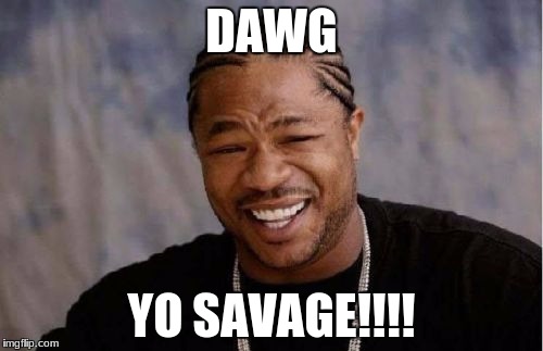 Yo Dawg Heard You | DAWG; YO SAVAGE!!!! | image tagged in memes,yo dawg heard you | made w/ Imgflip meme maker