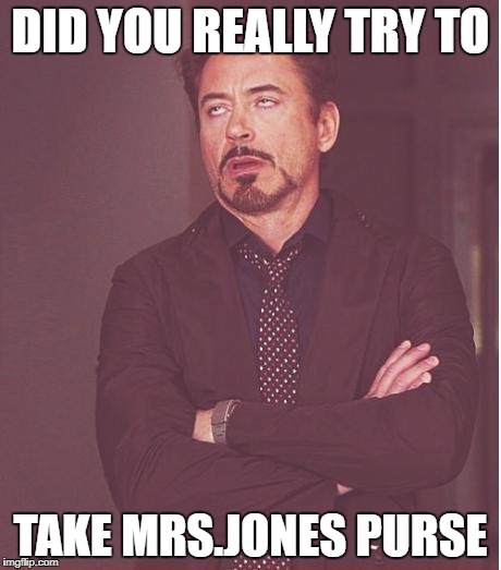 Face You Make Robert Downey Jr Meme | DID YOU REALLY TRY TO; TAKE MRS.JONES PURSE | image tagged in memes,face you make robert downey jr | made w/ Imgflip meme maker