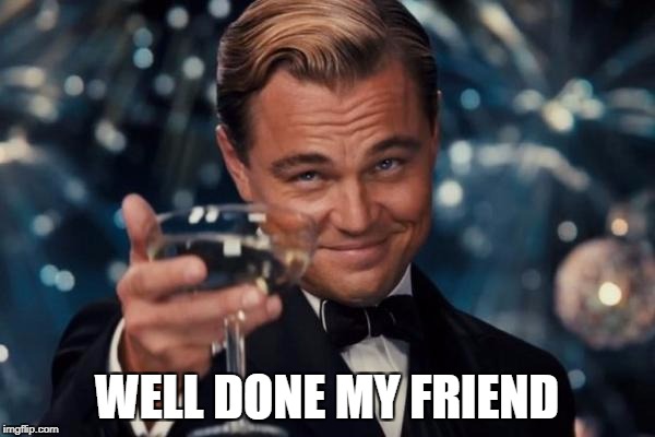 Leonardo Dicaprio Cheers Meme | WELL DONE MY FRIEND | image tagged in memes,leonardo dicaprio cheers | made w/ Imgflip meme maker