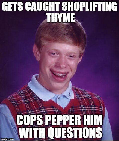 Bad Luck Brian Meme | GETS CAUGHT SHOPLIFTING THYME COPS PEPPER HIM WITH QUESTIONS | image tagged in memes,bad luck brian | made w/ Imgflip meme maker