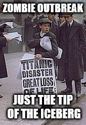ZOMBIE OUTBREAK; JUST THE TIP OF THE ICEBERG | image tagged in titanic sinking | made w/ Imgflip meme maker