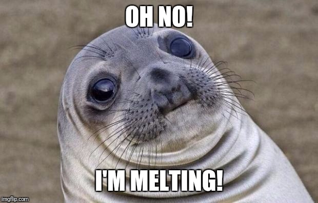 Awkward Moment Sealion | OH NO! I'M MELTING! | image tagged in memes,awkward moment sealion | made w/ Imgflip meme maker