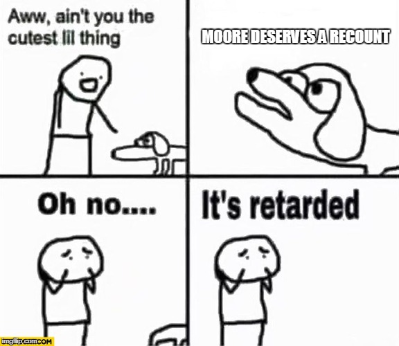 Oh no it's retarded! | MOORE DESERVES A RECOUNT | image tagged in oh no it's retarded | made w/ Imgflip meme maker