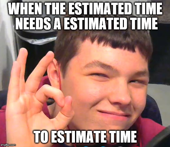 WHEN THE ESTIMATED TIME NEEDS A ESTIMATED TIME; TO ESTIMATE TIME | image tagged in gamers,computer,estimated,estimated time | made w/ Imgflip meme maker