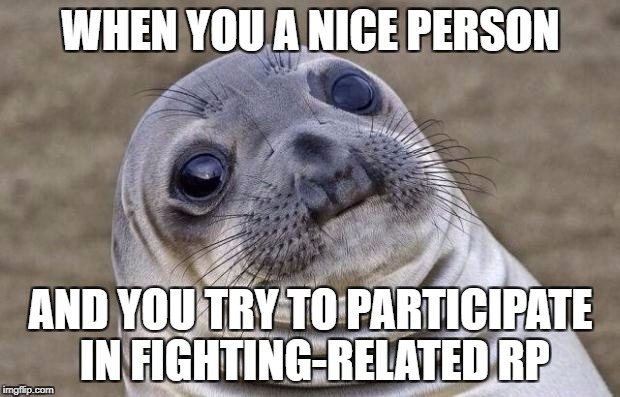Awkward Moment Sealion Meme | WHEN YOU A NICE PERSON AND YOU TRY TO PARTICIPATE IN FIGHTING-RELATED RP | image tagged in memes,awkward moment sealion | made w/ Imgflip meme maker