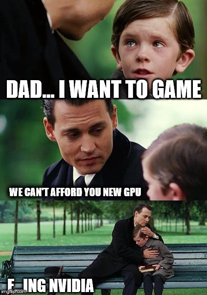 Finding Neverland Meme | DAD... I WANT TO GAME; WE CAN'T AFFORD YOU NEW GPU; F...ING NVIDIA | image tagged in memes,finding neverland | made w/ Imgflip meme maker