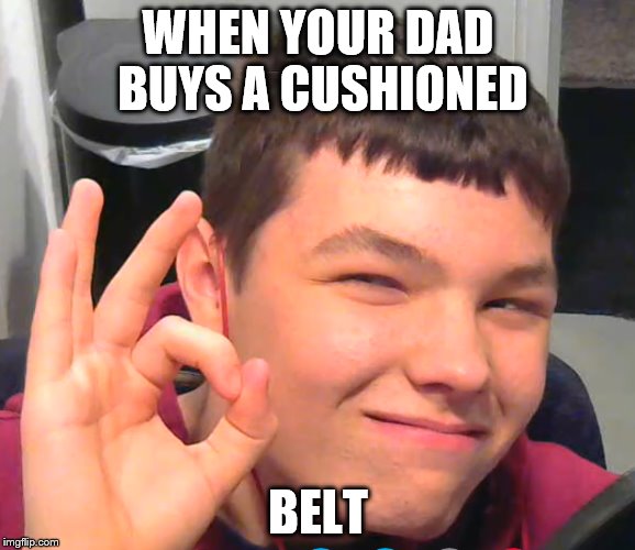 WHEN YOUR DAD BUYS A CUSHIONED; BELT | image tagged in abuse | made w/ Imgflip meme maker
