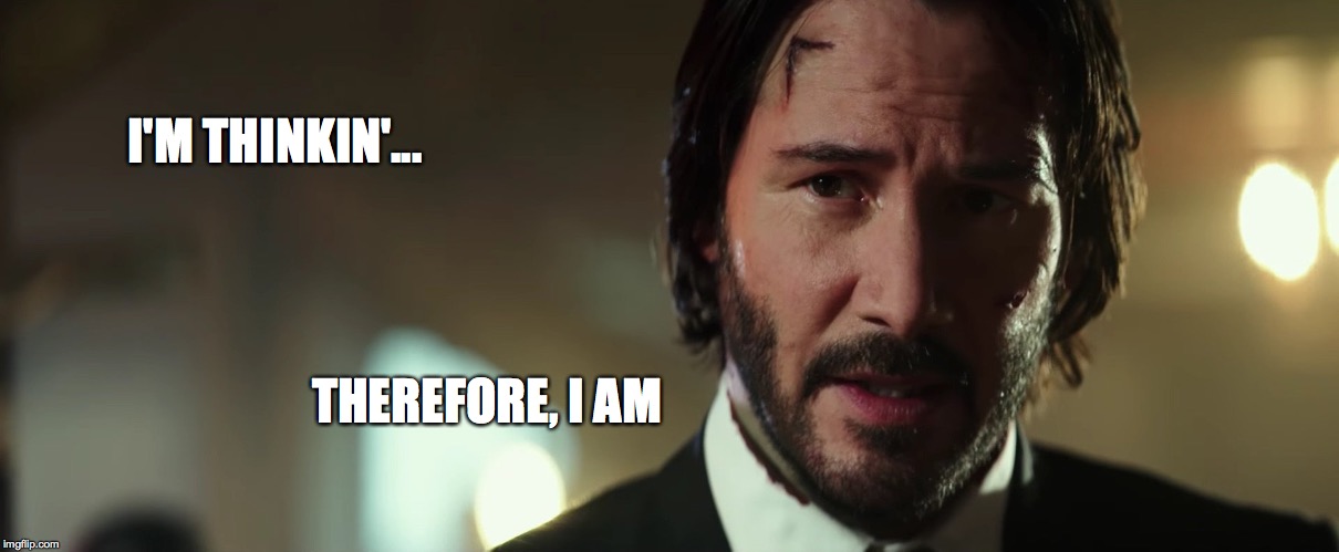 I'M THINKIN'... THEREFORE, I AM | image tagged in john wick,descartes,keanu reeves,philosophy | made w/ Imgflip meme maker