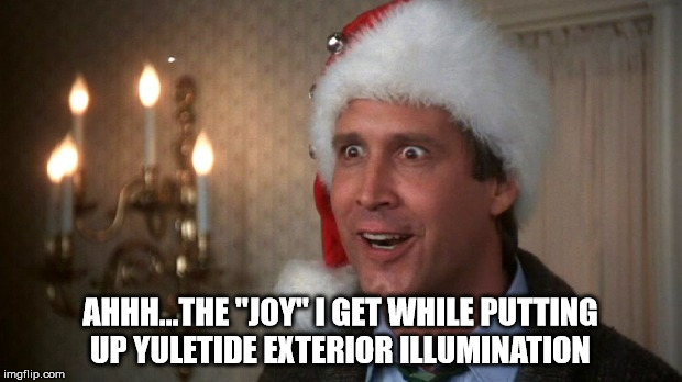 Christmas vacation  | AHHH...THE "JOY" I GET WHILE PUTTING UP YULETIDE EXTERIOR ILLUMINATION | image tagged in christmas vacation | made w/ Imgflip meme maker