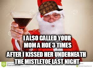 I ALSO CALLED YOUR MOM A HOE 3 TIMES AFTER I KISSED HER UNDERNEATH THE MISTLETOE LAST NIGHT | made w/ Imgflip meme maker