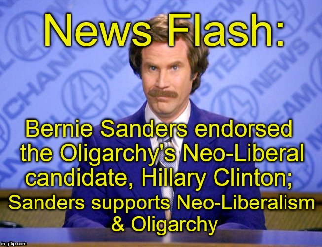 A Progressive or Socialist, Sanders is not.  | News Flash:; Bernie Sanders endorsed the Oligarchy's Neo-Liberal candidate, Hillary Clinton;; Sanders supports Neo-Liberalism & Oligarchy | image tagged in news flash,bernie sanders,oligarchy,neoliberalism | made w/ Imgflip meme maker