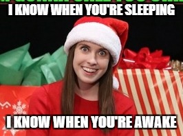 Merry Christmas! | I KNOW WHEN YOU'RE SLEEPING; I KNOW WHEN YOU'RE AWAKE | image tagged in overly attached girlfriend,christmas | made w/ Imgflip meme maker
