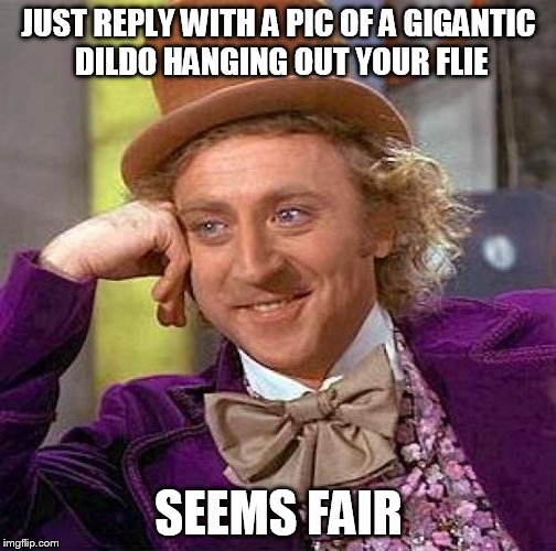 Creepy Condescending Wonka Meme | JUST REPLY WITH A PIC OF A GIGANTIC D**DO HANGING OUT YOUR FLIE SEEMS FAIR | image tagged in memes,creepy condescending wonka | made w/ Imgflip meme maker