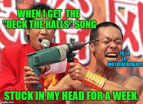 Earworm For The Holidays | WHEN I GET  THE "DECK THE HALLS" SONG; FA LA LA,   MOTHERFUCKER!!! STUCK IN MY HEAD FOR A WEEK. | image tagged in funny memes,christmas songs,nsfw | made w/ Imgflip meme maker