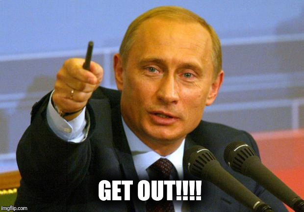 Good Guy Putin | GET OUT!!!! | image tagged in memes,good guy putin | made w/ Imgflip meme maker