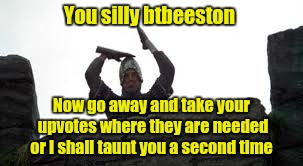 You silly btbeeston Now go away and take your upvotes where they are needed or I shall taunt you a second time | made w/ Imgflip meme maker