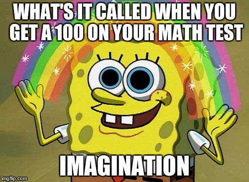 Imagination Spongebob Meme | WHAT'S IT CALLED WHEN YOU GET A 100 ON YOUR MATH TEST; IMAGINATION | image tagged in memes,imagination spongebob | made w/ Imgflip meme maker