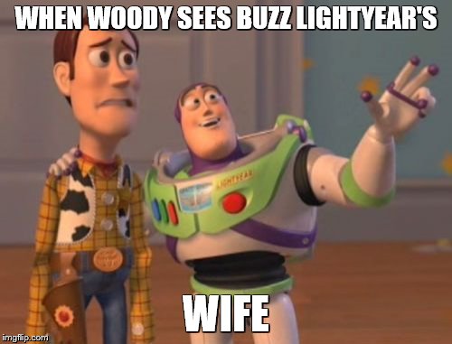 X, X Everywhere Meme | WHEN WOODY SEES BUZZ LIGHTYEAR'S; WIFE | image tagged in memes,x x everywhere | made w/ Imgflip meme maker