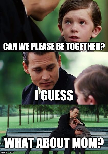 Finding Neverland Meme | CAN WE PLEASE BE TOGETHER? I GUESS; WHAT ABOUT MOM? | image tagged in memes,finding neverland | made w/ Imgflip meme maker