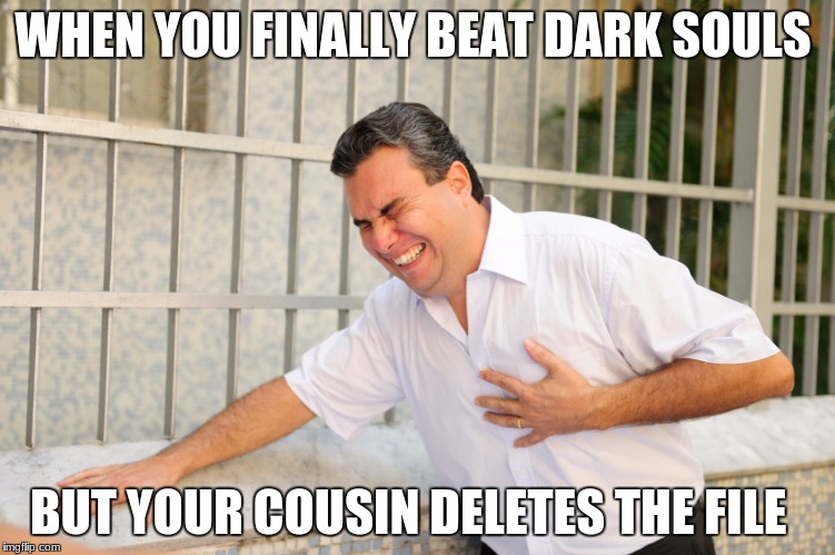 heart attack | WHEN YOU FINALLY BEAT DARK SOULS; BUT YOUR COUSIN DELETES THE FILE | image tagged in heart attack | made w/ Imgflip meme maker