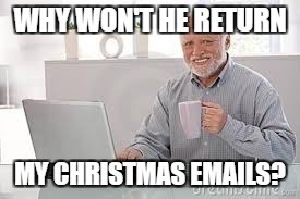 WHY WON'T HE RETURN MY CHRISTMAS EMAILS? | made w/ Imgflip meme maker