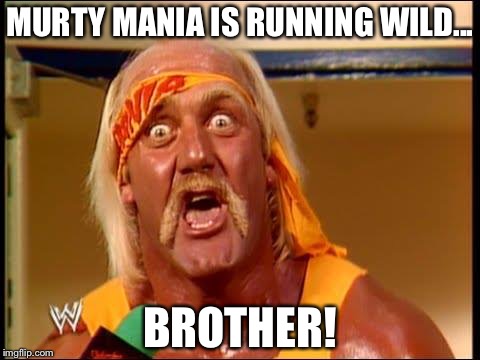 MURTY MANIA IS RUNNING WILD... BROTHER! | made w/ Imgflip meme maker