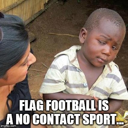 Third World Skeptical Kid Meme | FLAG FOOTBALL IS A NO CONTACT SPORT... | image tagged in memes,third world skeptical kid | made w/ Imgflip meme maker