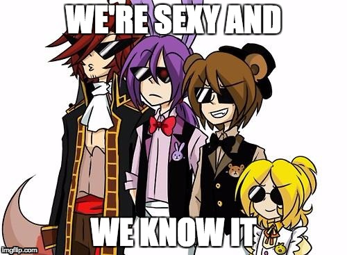 FNAF SWAGS | WE'RE SEXY AND; WE KNOW IT | image tagged in fnaf swags | made w/ Imgflip meme maker