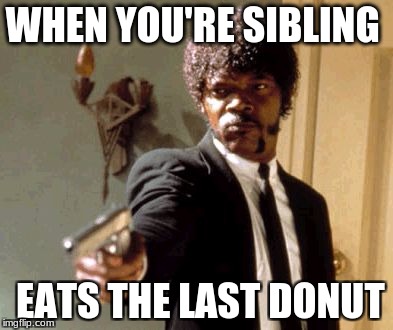 Say That Again I Dare You Meme | WHEN YOU'RE SIBLING; EATS THE LAST DONUT | image tagged in memes,say that again i dare you | made w/ Imgflip meme maker