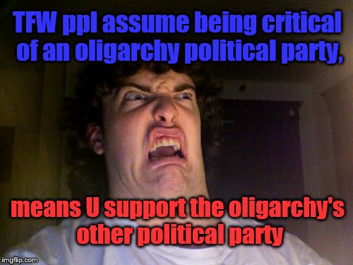 Oh No Meme | TFW ppl assume being critical of an oligarchy political party, means U support the oligarchy's other political party | image tagged in memes,oh no,oligarchy,democrats,republicans | made w/ Imgflip meme maker