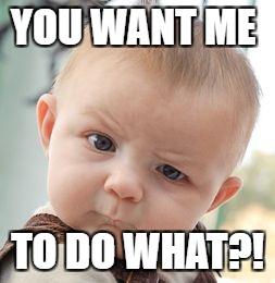Skeptical Baby | YOU WANT ME; TO DO WHAT?! | image tagged in memes,skeptical baby | made w/ Imgflip meme maker