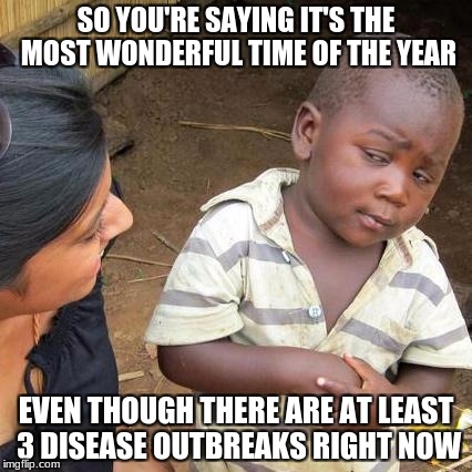 The sad part of this time. | SO YOU'RE SAYING IT'S THE MOST WONDERFUL TIME OF THE YEAR; EVEN THOUGH THERE ARE AT LEAST 3 DISEASE OUTBREAKS RIGHT NOW | image tagged in memes,third world skeptical kid,disease,christmas | made w/ Imgflip meme maker