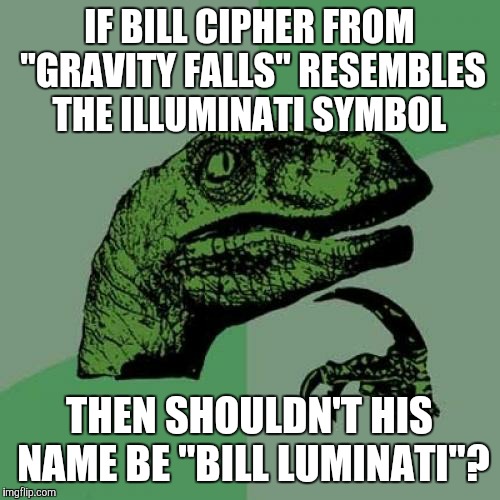 Bill Cipher confirmed! | IF BILL CIPHER FROM "GRAVITY FALLS" RESEMBLES THE ILLUMINATI SYMBOL; THEN SHOULDN'T HIS NAME BE "BILL LUMINATI"? | image tagged in memes,philosoraptor,gravity falls,bill cipher,illuminati | made w/ Imgflip meme maker