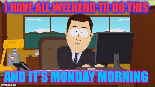 Aaaaand Its Gone | I HAVE ALL WEEKEND TO DO THIS; AND IT’S MONDAY MORNING | image tagged in memes,aaaaand its gone | made w/ Imgflip meme maker