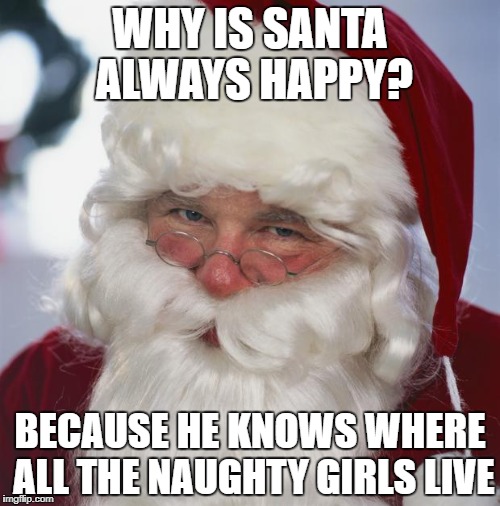 Ho Ho Ho! | WHY IS SANTA ALWAYS HAPPY? BECAUSE HE KNOWS WHERE ALL THE NAUGHTY GIRLS LIVE | image tagged in santa claus | made w/ Imgflip meme maker