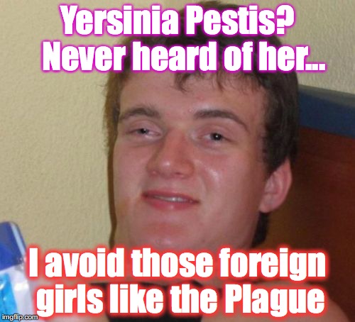 10 Guy Meme | Yersinia Pestis?  Never heard of her... I avoid those foreign girls like the Plague | image tagged in memes,10 guy | made w/ Imgflip meme maker