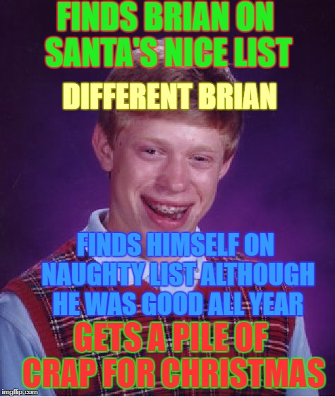 Bad Luck Brian Christmas | FINDS BRIAN ON SANTA'S NICE LIST; DIFFERENT BRIAN; FINDS HIMSELF ON NAUGHTY LIST ALTHOUGH HE WAS GOOD ALL YEAR; GETS A PILE OF CRAP FOR CHRISTMAS | image tagged in memes,bad luck brian,christmas,naughty list,nice list | made w/ Imgflip meme maker
