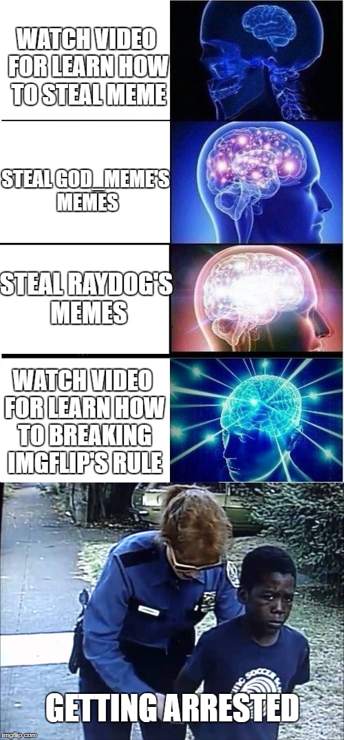 Expanding Brain's Mission : How to Steal Raydog's Meme | WATCH VIDEO FOR LEARN HOW TO STEAL MEME; STEAL GOD_MEME'S MEMES; STEAL RAYDOG'S MEMES; WATCH VIDEO FOR LEARN HOW TO BREAKING IMGFLIP'S RULE; GETTING ARRESTED | image tagged in raydog,expanding brain,expanding brain meme,funny | made w/ Imgflip meme maker