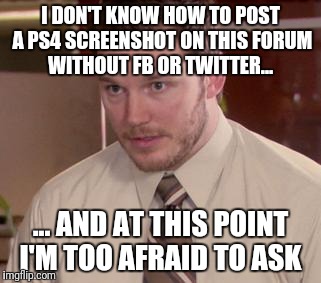 Afraid To Ask Andy (Closeup) Meme | I DON'T KNOW HOW TO POST A PS4 SCREENSHOT ON THIS FORUM WITHOUT FB OR TWITTER... ... AND AT THIS POINT I'M TOO AFRAID TO ASK | image tagged in memes,afraid to ask andy closeup | made w/ Imgflip meme maker