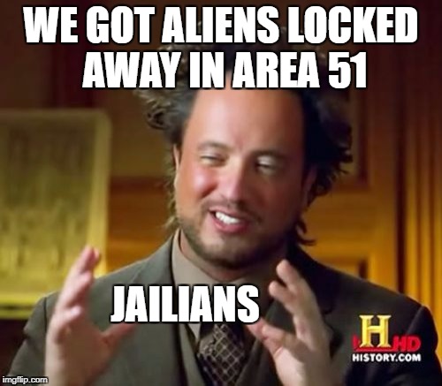Ancient Aliens Meme | WE GOT ALIENS LOCKED AWAY IN AREA 51; JAILIANS | image tagged in memes,ancient aliens | made w/ Imgflip meme maker