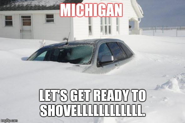 Snow storm Large | MICHIGAN; LET'S GET READY TO SHOVELLLLLLLLLLLL. | image tagged in snow storm large | made w/ Imgflip meme maker