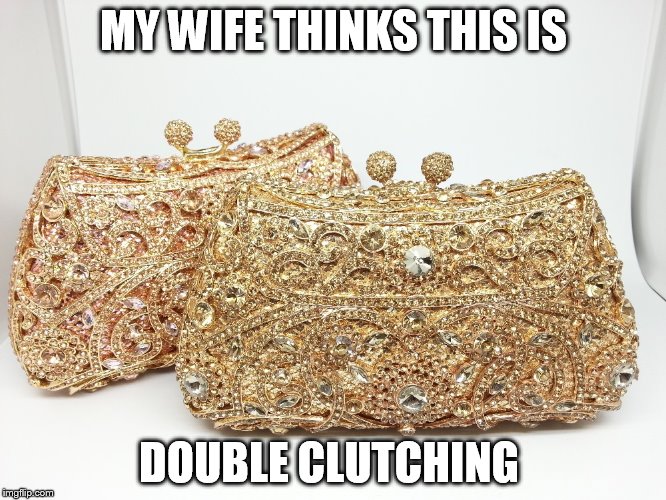 MY WIFE THINKS THIS IS; DOUBLE CLUTCHING | made w/ Imgflip meme maker