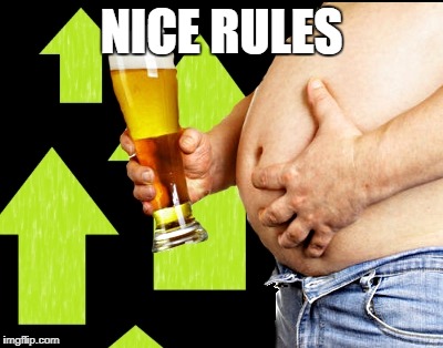 beer belly up vote | NICE RULES | image tagged in beer belly up vote | made w/ Imgflip meme maker