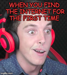 lazerbeam and the internet | WHEN YOU FIND THE INTERNET FOR THE FIRST TIME | image tagged in internet,welcome to the internets,memes,funny | made w/ Imgflip meme maker