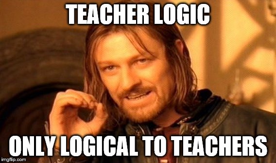 One Does Not Simply Meme | TEACHER LOGIC ONLY LOGICAL TO TEACHERS | image tagged in memes,one does not simply | made w/ Imgflip meme maker